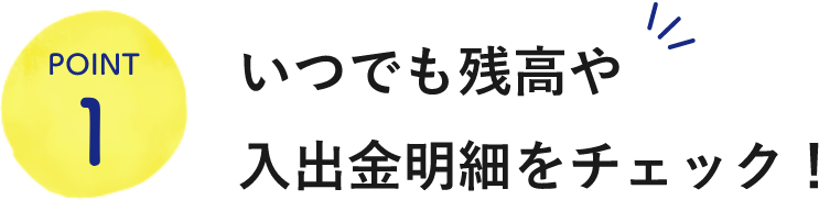 POINT1いつでも残高や入出金明細をチェック！