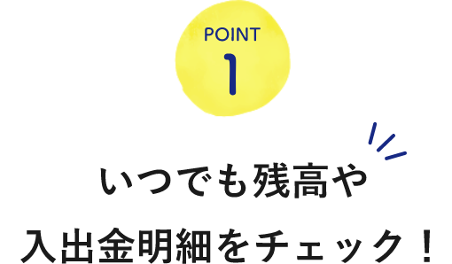 POINT1いつでも残高や入出金明細をチェック！