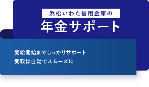 浜松いわた信用金庫の年金サポート 受給開始までしっかりサポート 受取は自動でスムーズに